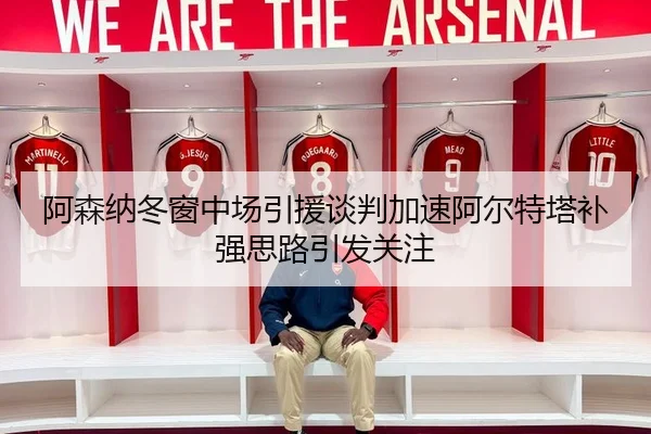 阿森纳冬窗中场引援谈判加速阿尔特塔补强思路引发关注